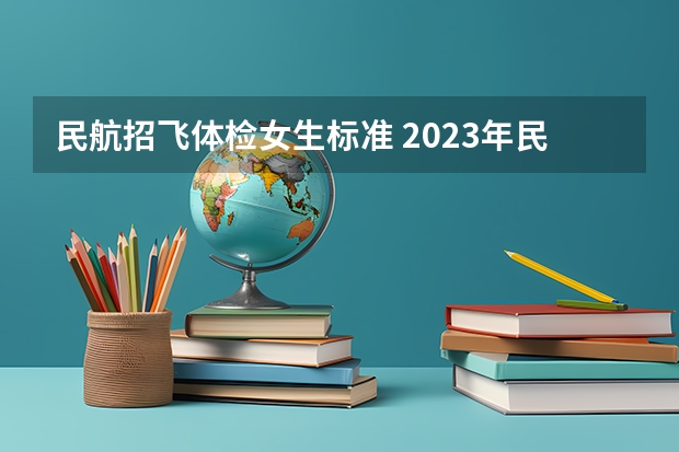 民航招飞体检女生标准 2023年民航招飞体检要求