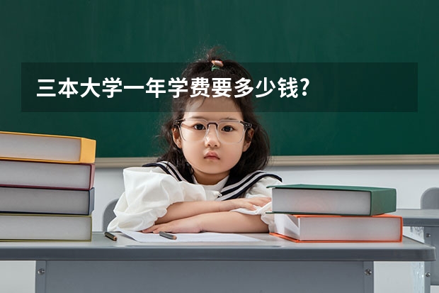 三本大学一年学费要多少钱?