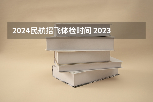 2024民航招飞体检时间 2023民航招飞体检要求