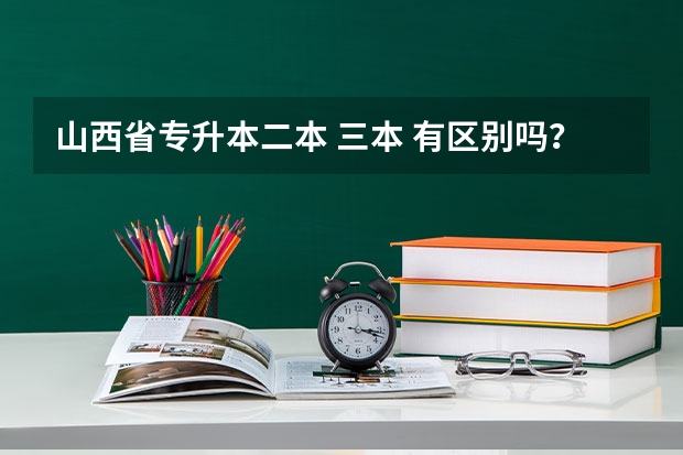 山西省专升本二本 三本 有区别吗？除了学费