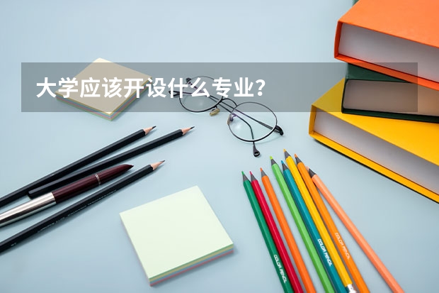 大学应该开设什么专业？