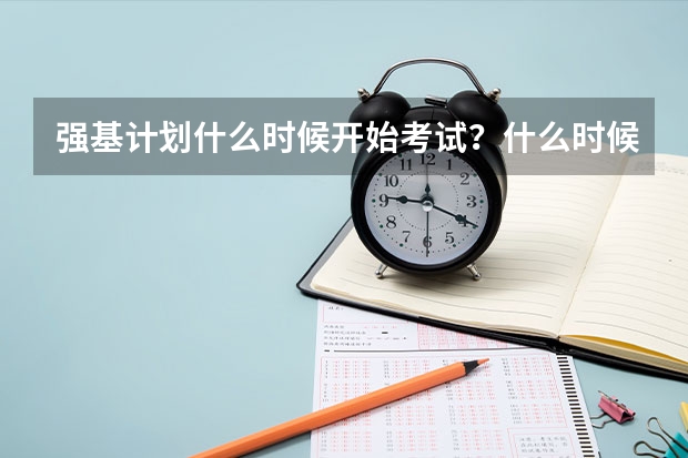 强基计划什么时候开始考试？什么时候录取？