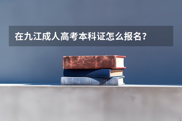 在九江成人高考本科证怎么报名？