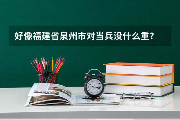 好像福建省泉州市对当兵没什么重？