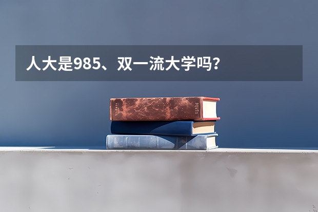 人大是985、双一流大学吗？