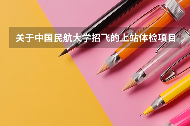 关于中国民航大学招飞的上站体检项目 关于考民航飞行员