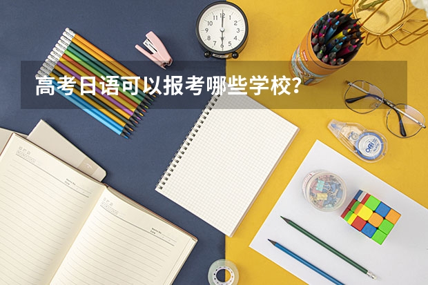 高考日语可以报考哪些学校？