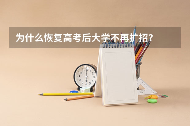 为什么恢复高考后大学不再扩招？