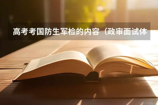 高考考国防生军检的内容（政审·面试·体检）？体检哪些项目啊？