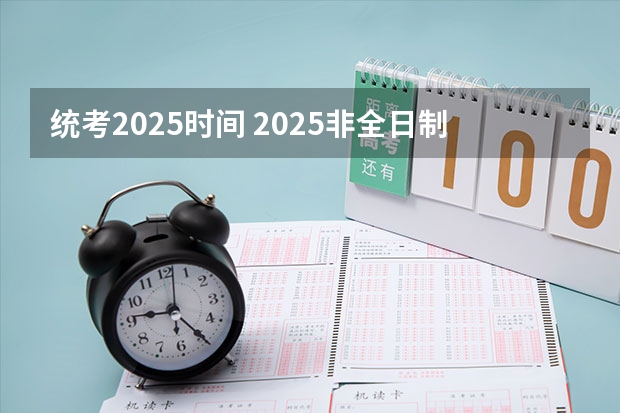 统考2025时间 2025非全日制研究生全国统考时间