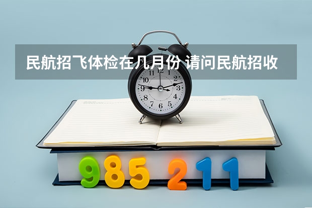 民航招飞体检在几月份 请问民航招收飞行员的报名时间，体检时间