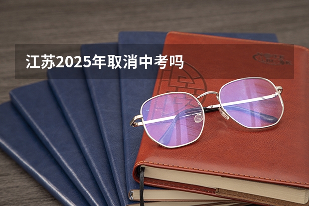 江苏2025年取消中考吗