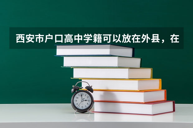 西安市户口高中学籍可以放在外县，在西安上高中，会影响参加高考吗？