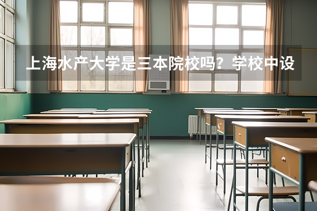 上海水产大学是三本院校吗？学校中设有哪些专业？