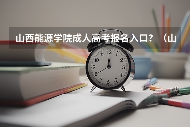 山西能源学院成人高考报名入口？（山西忻州成人高考在哪儿报名？）