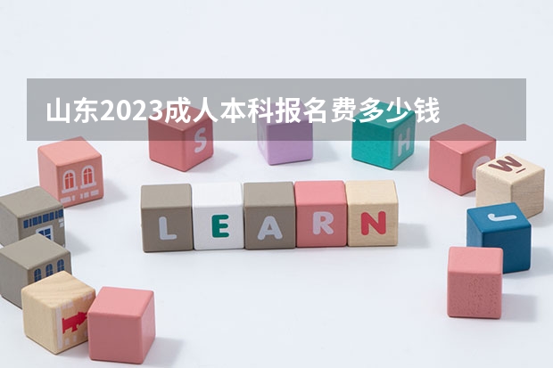 山东2023成人本科报名费多少钱 标准费用是什么？