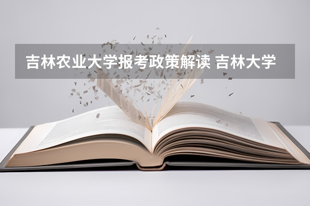 吉林农业大学报考政策解读 吉林大学本科、高职（专科）招生简章,招生专业（）