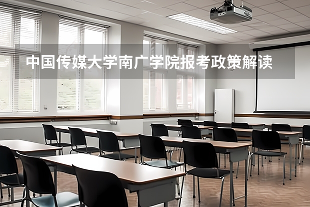 中国传媒大学南广学院报考政策解读 铁道警察学院报考政策解读