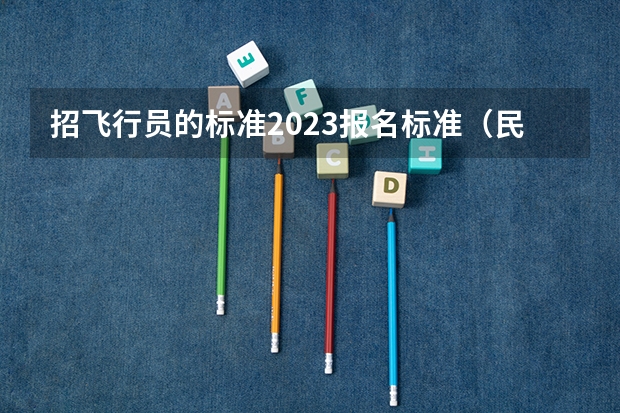 招飞行员的标准2023报名标准（民航飞行员报考条件）