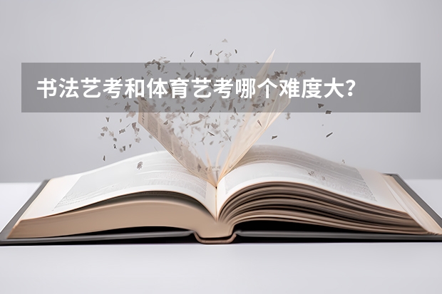 书法艺考和体育艺考哪个难度大?