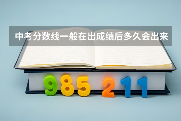 中考分数线一般在出成绩后多久会出来，尤其是河南省的